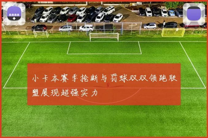 小卡本赛季抢断与罚球双双领跑联盟展现超强实力