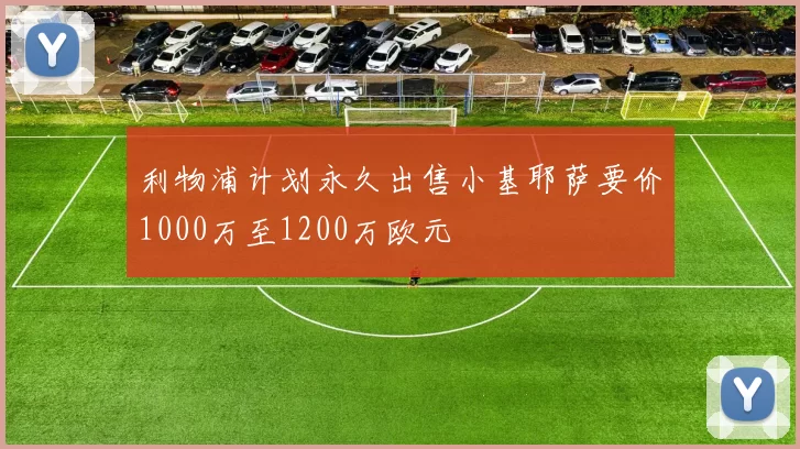 利物浦计划永久出售小基耶萨要价1000万至1200万欧元