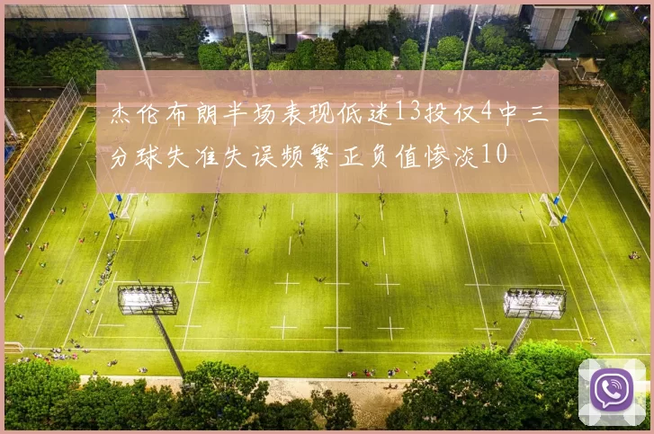 杰伦布朗半场表现低迷13投仅4中三分球失准失误频繁正负值惨淡10