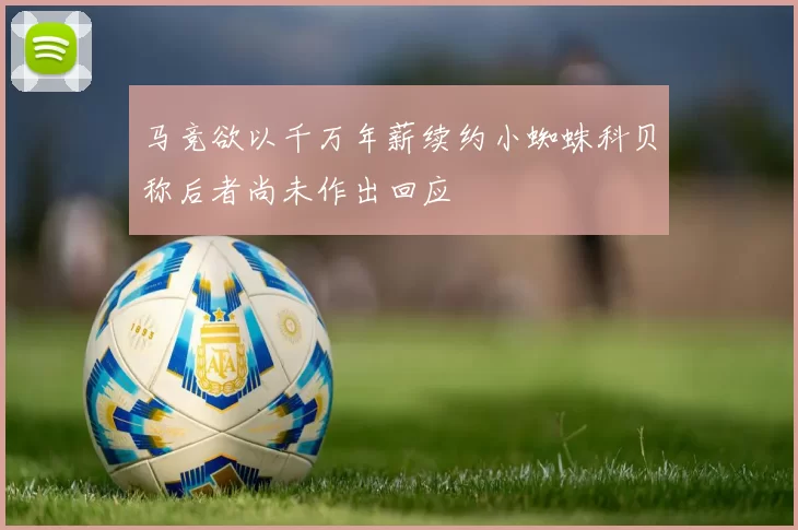 马竞欲以千万年薪续约小蜘蛛科贝称后者尚未作出回应