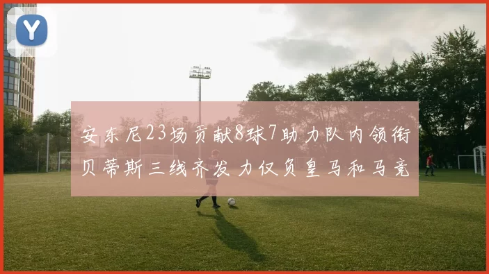 安东尼23场贡献8球7助力队内领衔贝蒂斯三线齐发力仅负皇马和马竞